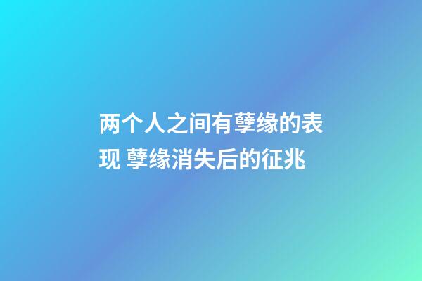 两个人之间有孽缘的表现 孽缘消失后的征兆